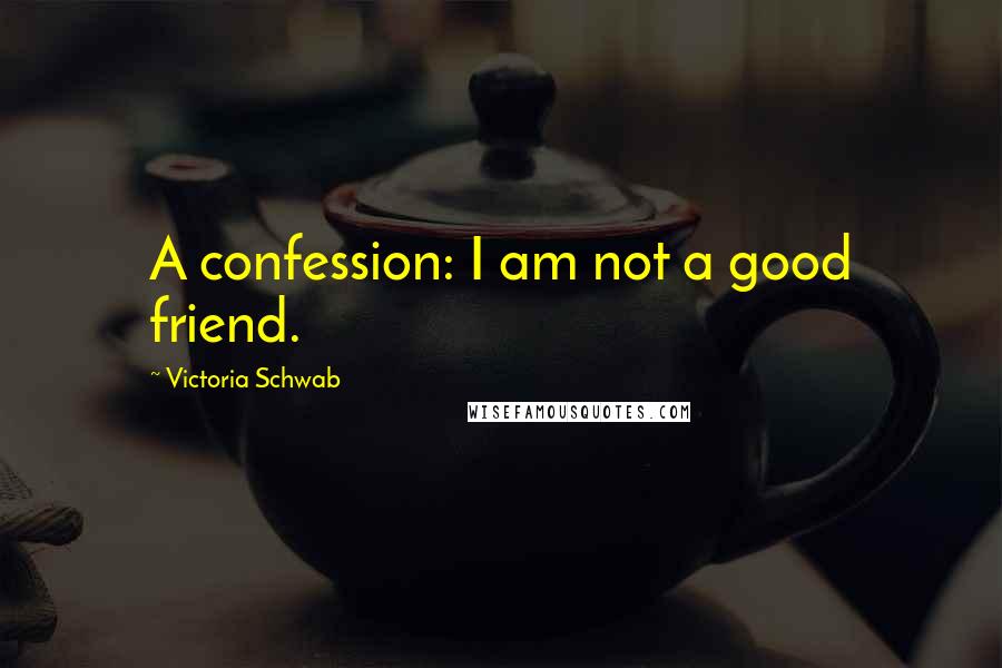 Victoria Schwab Quotes: A confession: I am not a good friend.