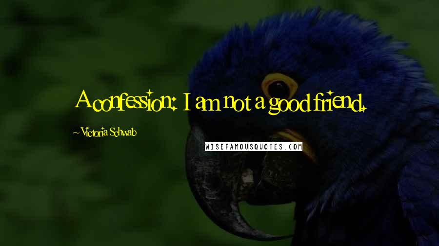 Victoria Schwab Quotes: A confession: I am not a good friend.