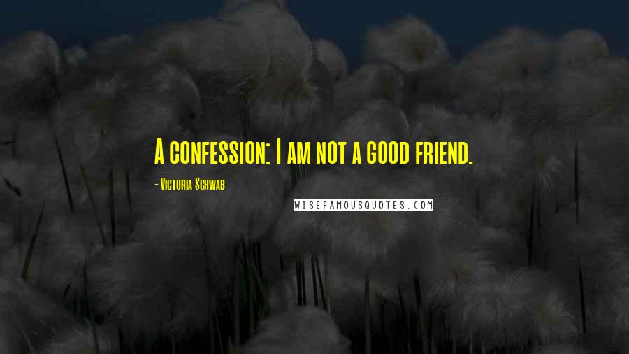 Victoria Schwab Quotes: A confession: I am not a good friend.
