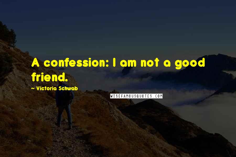 Victoria Schwab Quotes: A confession: I am not a good friend.