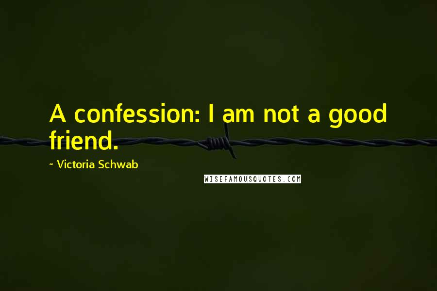 Victoria Schwab Quotes: A confession: I am not a good friend.