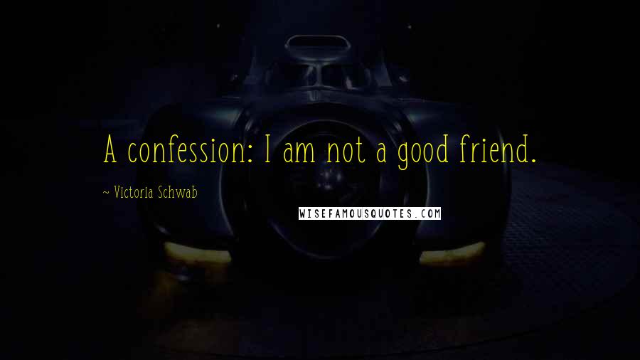 Victoria Schwab Quotes: A confession: I am not a good friend.