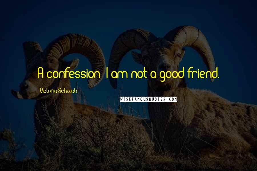 Victoria Schwab Quotes: A confession: I am not a good friend.