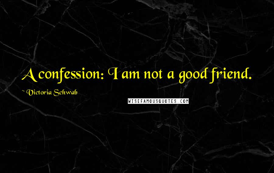 Victoria Schwab Quotes: A confession: I am not a good friend.