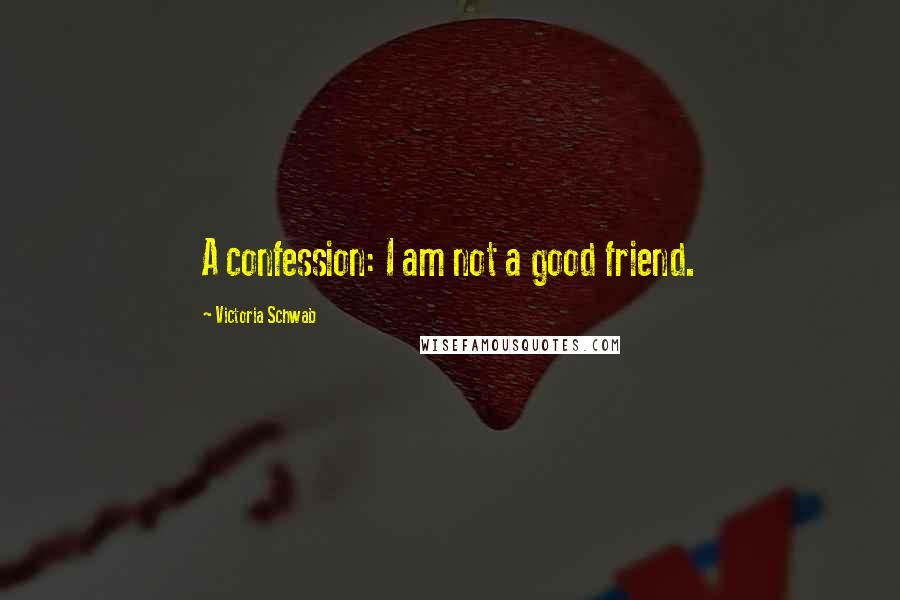Victoria Schwab Quotes: A confession: I am not a good friend.
