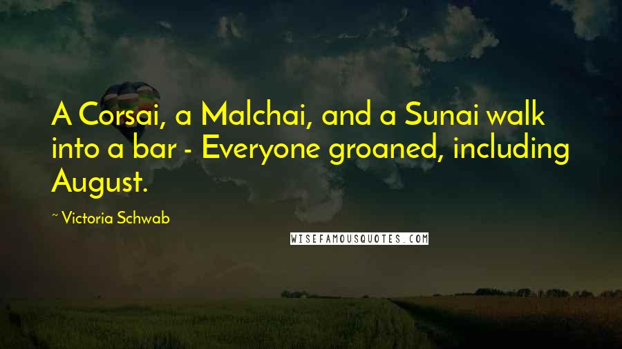 Victoria Schwab Quotes: A Corsai, a Malchai, and a Sunai walk into a bar - Everyone groaned, including August.