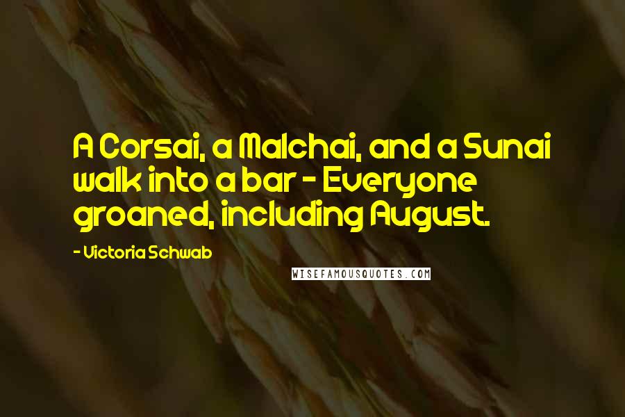 Victoria Schwab Quotes: A Corsai, a Malchai, and a Sunai walk into a bar - Everyone groaned, including August.