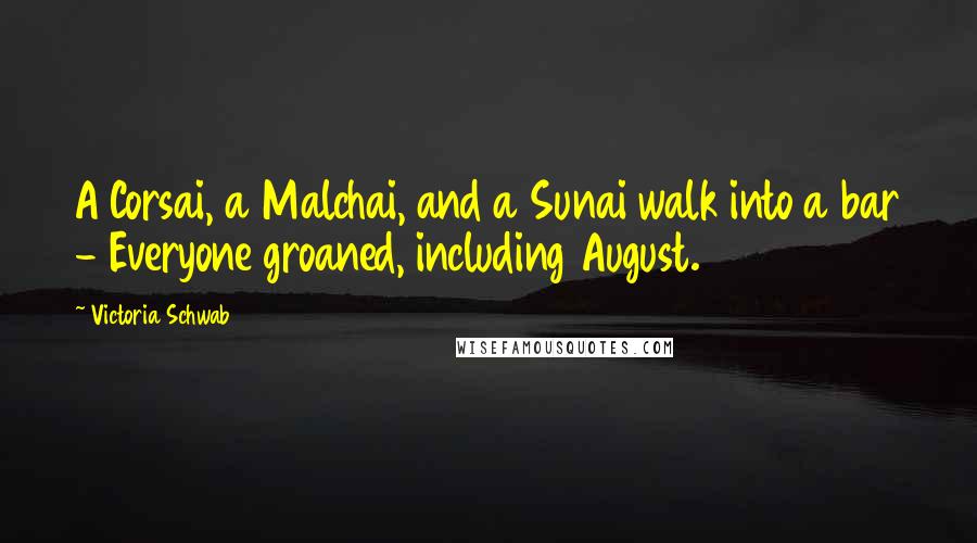 Victoria Schwab Quotes: A Corsai, a Malchai, and a Sunai walk into a bar - Everyone groaned, including August.