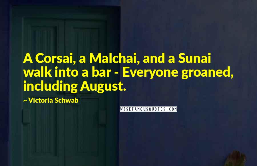 Victoria Schwab Quotes: A Corsai, a Malchai, and a Sunai walk into a bar - Everyone groaned, including August.