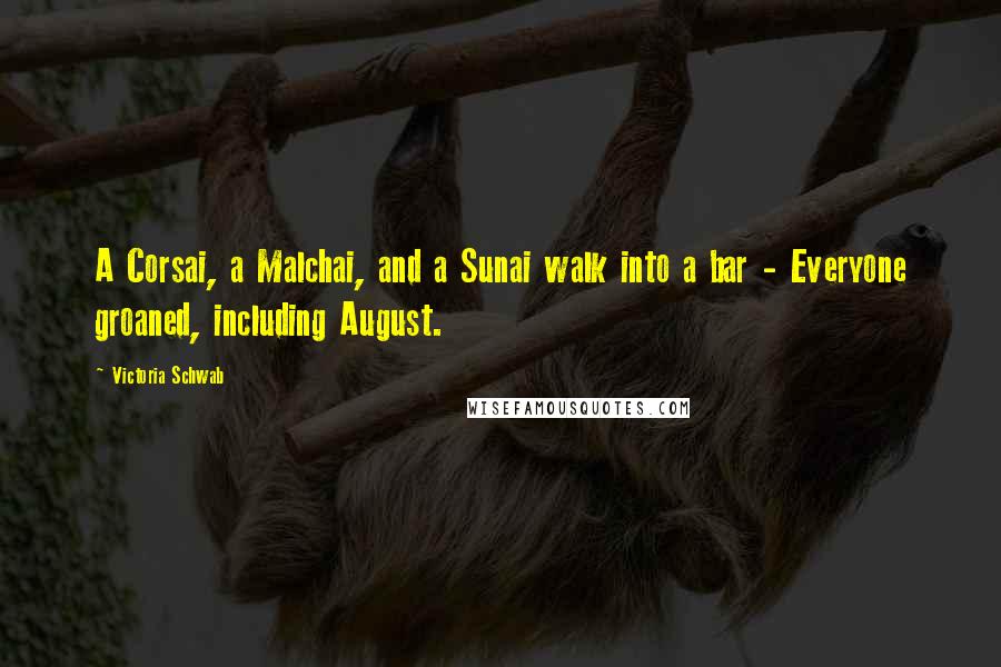 Victoria Schwab Quotes: A Corsai, a Malchai, and a Sunai walk into a bar - Everyone groaned, including August.