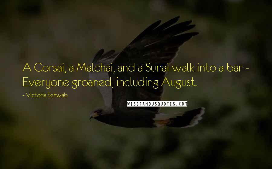 Victoria Schwab Quotes: A Corsai, a Malchai, and a Sunai walk into a bar - Everyone groaned, including August.