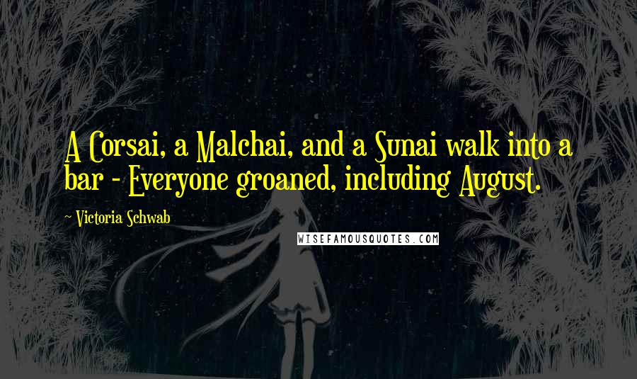 Victoria Schwab Quotes: A Corsai, a Malchai, and a Sunai walk into a bar - Everyone groaned, including August.
