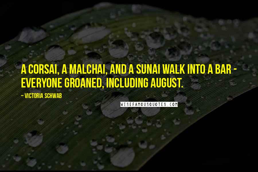 Victoria Schwab Quotes: A Corsai, a Malchai, and a Sunai walk into a bar - Everyone groaned, including August.