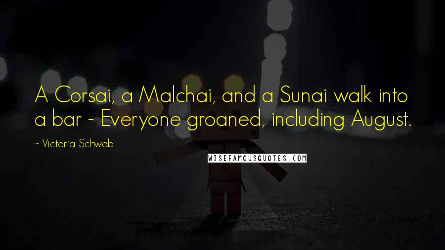 Victoria Schwab Quotes: A Corsai, a Malchai, and a Sunai walk into a bar - Everyone groaned, including August.