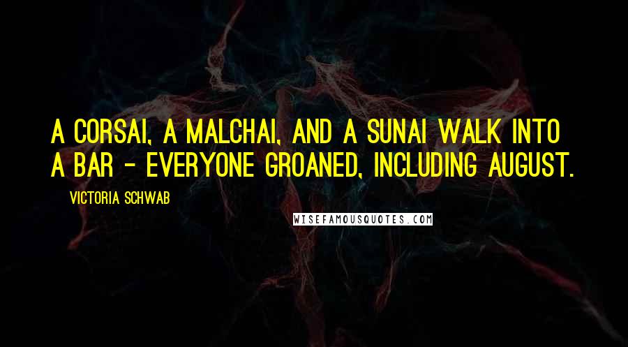 Victoria Schwab Quotes: A Corsai, a Malchai, and a Sunai walk into a bar - Everyone groaned, including August.