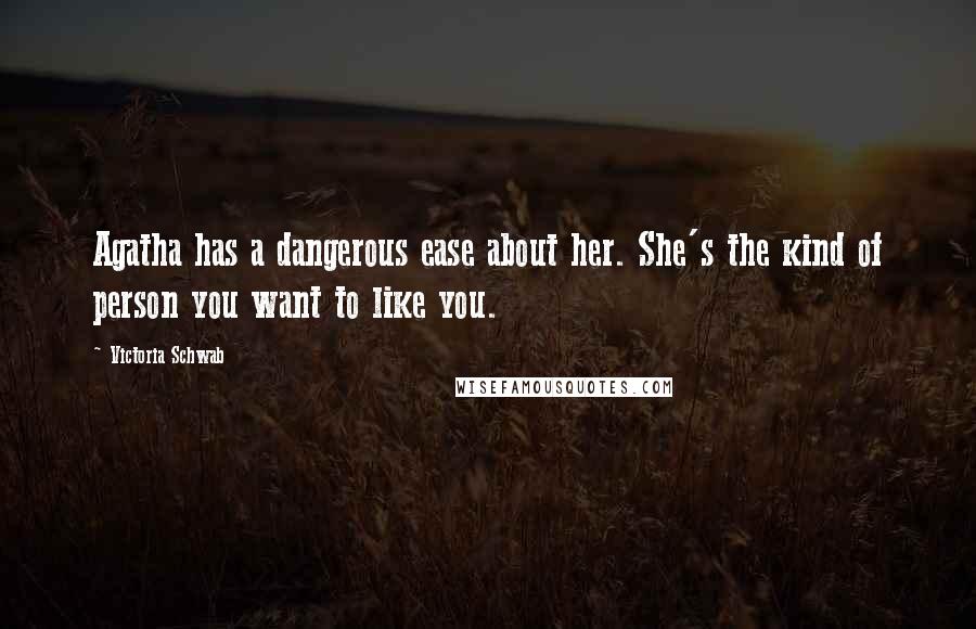 Victoria Schwab Quotes: Agatha has a dangerous ease about her. She's the kind of person you want to like you.