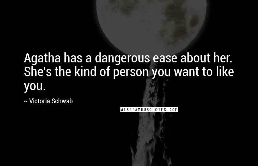 Victoria Schwab Quotes: Agatha has a dangerous ease about her. She's the kind of person you want to like you.