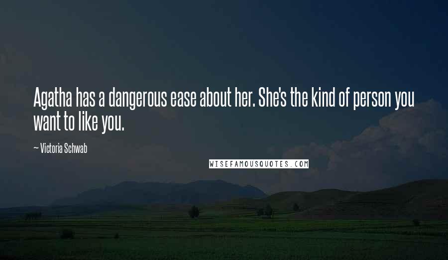 Victoria Schwab Quotes: Agatha has a dangerous ease about her. She's the kind of person you want to like you.