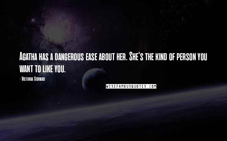 Victoria Schwab Quotes: Agatha has a dangerous ease about her. She's the kind of person you want to like you.