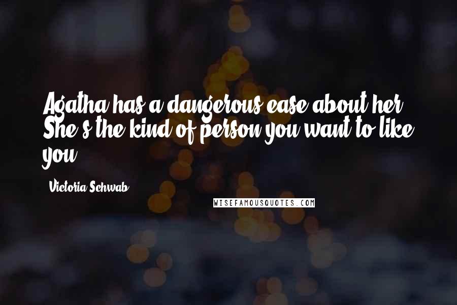 Victoria Schwab Quotes: Agatha has a dangerous ease about her. She's the kind of person you want to like you.