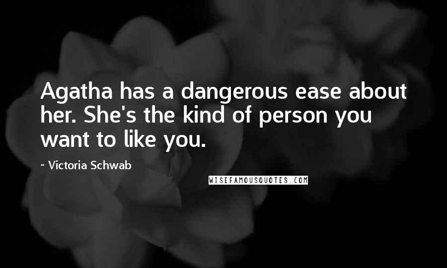 Victoria Schwab Quotes: Agatha has a dangerous ease about her. She's the kind of person you want to like you.