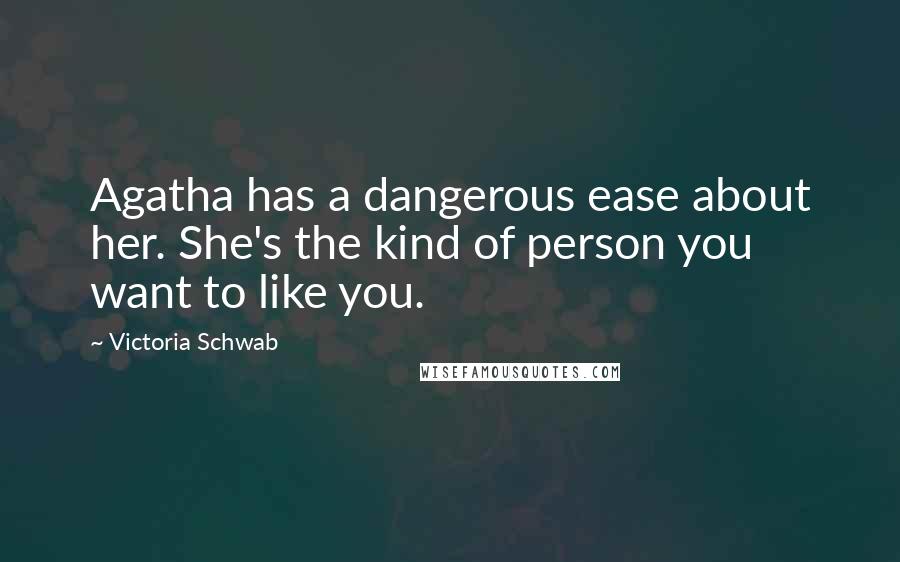 Victoria Schwab Quotes: Agatha has a dangerous ease about her. She's the kind of person you want to like you.
