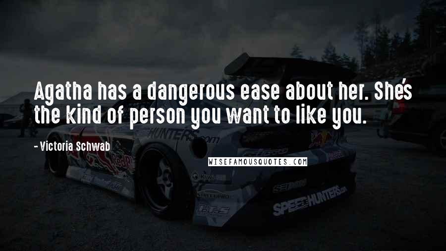 Victoria Schwab Quotes: Agatha has a dangerous ease about her. She's the kind of person you want to like you.