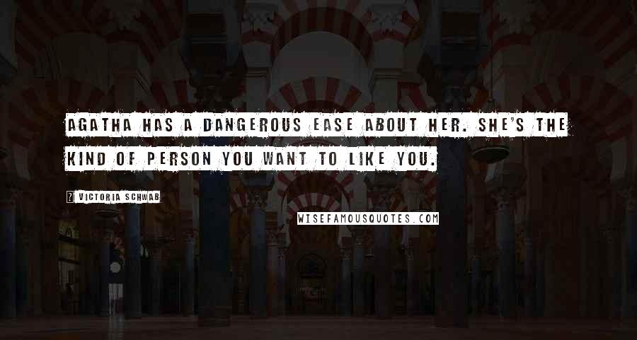 Victoria Schwab Quotes: Agatha has a dangerous ease about her. She's the kind of person you want to like you.