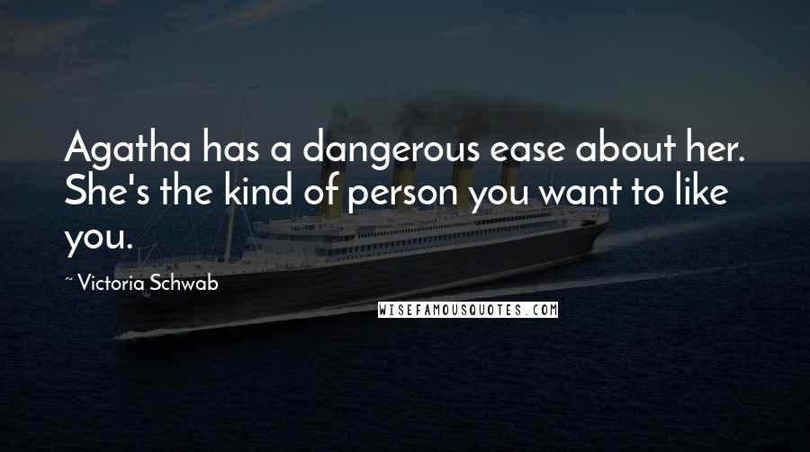 Victoria Schwab Quotes: Agatha has a dangerous ease about her. She's the kind of person you want to like you.