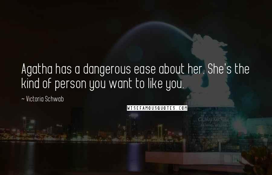 Victoria Schwab Quotes: Agatha has a dangerous ease about her. She's the kind of person you want to like you.