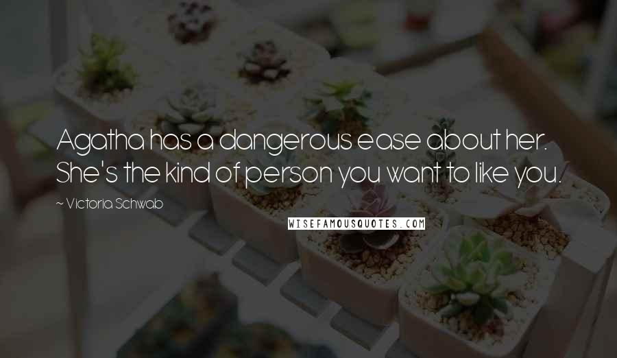Victoria Schwab Quotes: Agatha has a dangerous ease about her. She's the kind of person you want to like you.