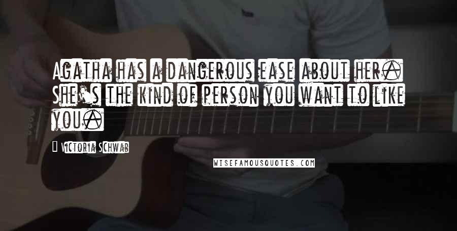 Victoria Schwab Quotes: Agatha has a dangerous ease about her. She's the kind of person you want to like you.