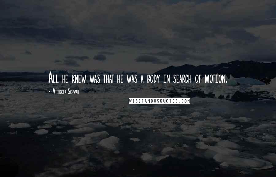 Victoria Schwab Quotes: All he knew was that he was a body in search of motion.