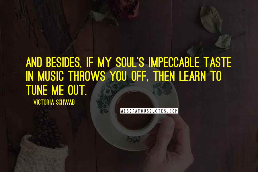 Victoria Schwab Quotes: And besides, if my soul's impeccable taste in music throws you off, then learn to tune me out.