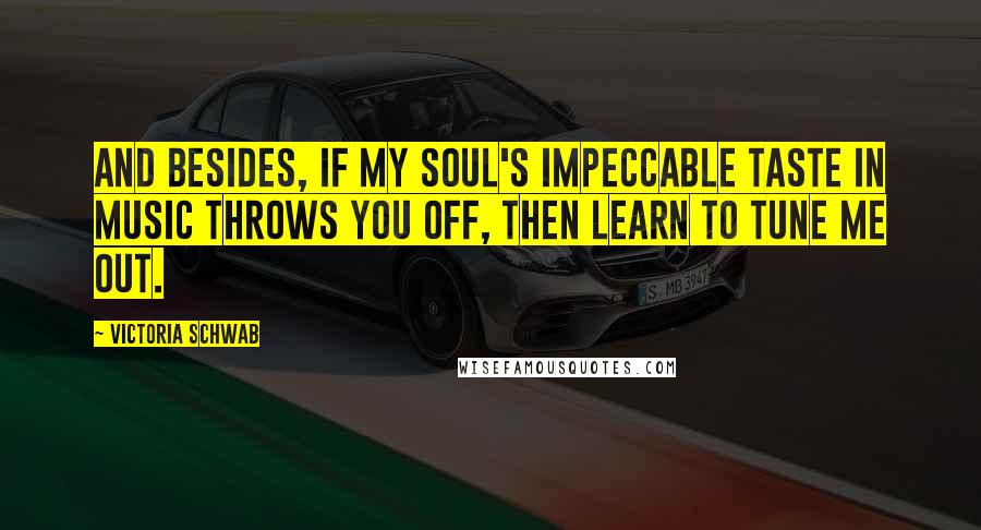 Victoria Schwab Quotes: And besides, if my soul's impeccable taste in music throws you off, then learn to tune me out.