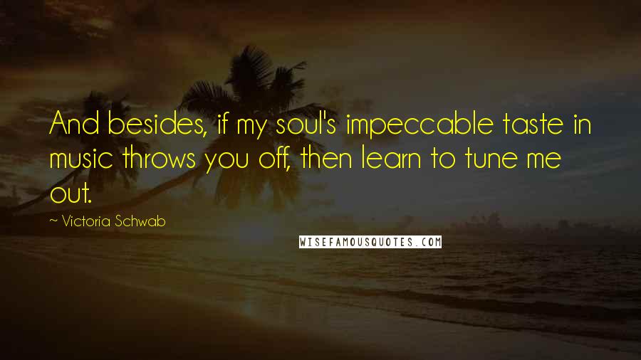 Victoria Schwab Quotes: And besides, if my soul's impeccable taste in music throws you off, then learn to tune me out.