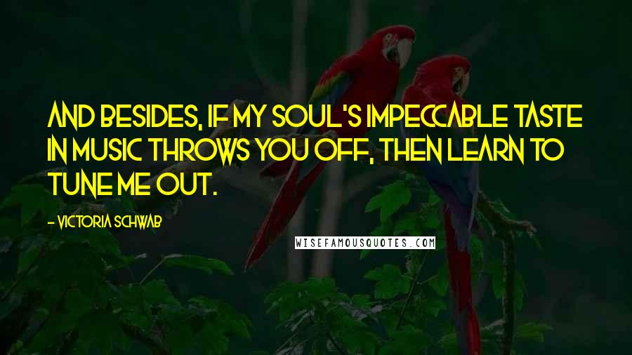 Victoria Schwab Quotes: And besides, if my soul's impeccable taste in music throws you off, then learn to tune me out.