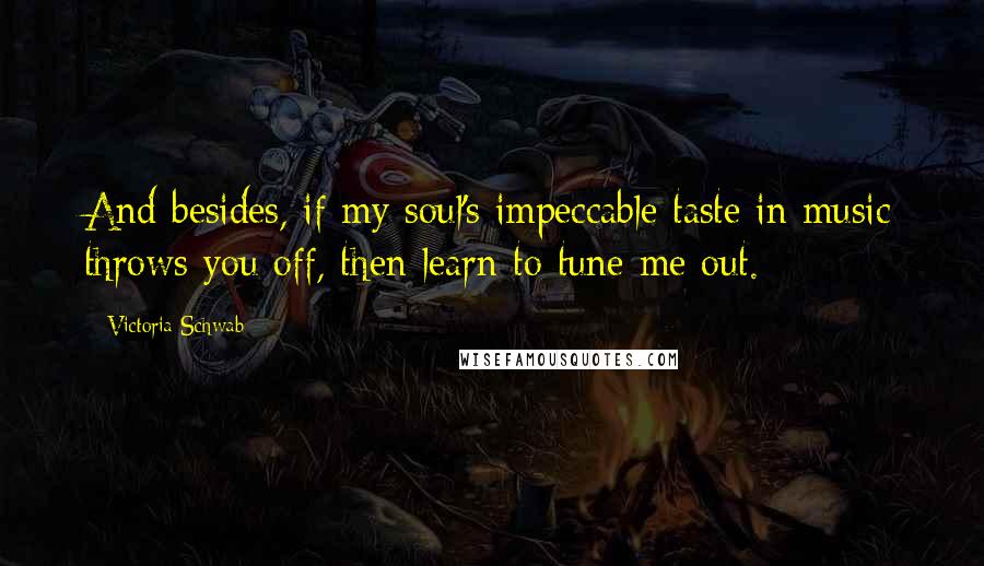 Victoria Schwab Quotes: And besides, if my soul's impeccable taste in music throws you off, then learn to tune me out.