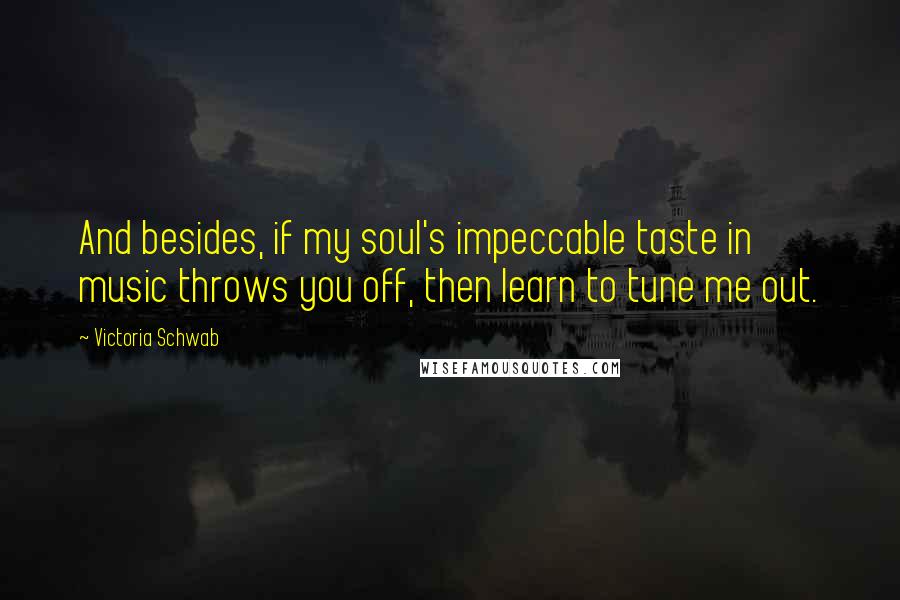 Victoria Schwab Quotes: And besides, if my soul's impeccable taste in music throws you off, then learn to tune me out.