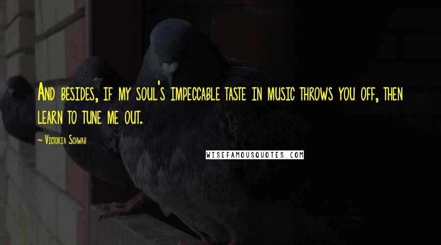 Victoria Schwab Quotes: And besides, if my soul's impeccable taste in music throws you off, then learn to tune me out.