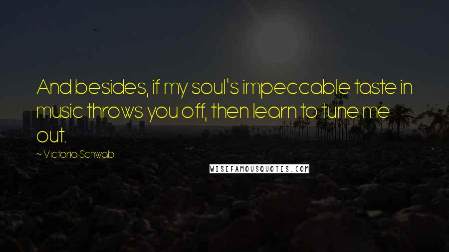 Victoria Schwab Quotes: And besides, if my soul's impeccable taste in music throws you off, then learn to tune me out.