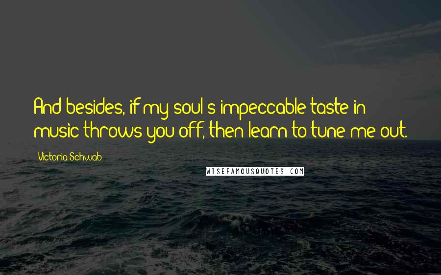 Victoria Schwab Quotes: And besides, if my soul's impeccable taste in music throws you off, then learn to tune me out.