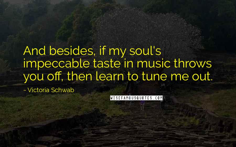 Victoria Schwab Quotes: And besides, if my soul's impeccable taste in music throws you off, then learn to tune me out.