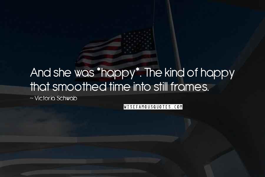Victoria Schwab Quotes: And she was *happy*. The kind of happy that smoothed time into still frames.