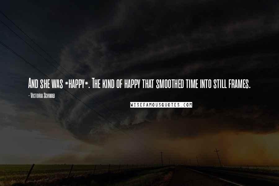Victoria Schwab Quotes: And she was *happy*. The kind of happy that smoothed time into still frames.