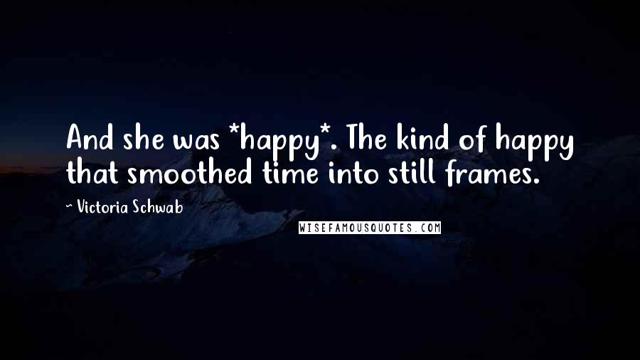 Victoria Schwab Quotes: And she was *happy*. The kind of happy that smoothed time into still frames.
