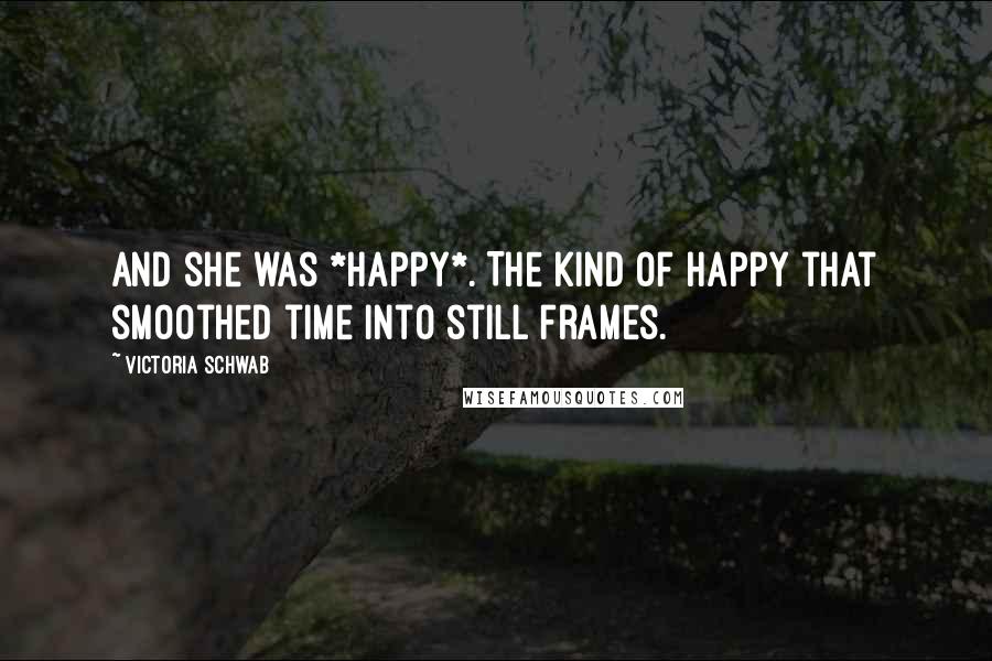 Victoria Schwab Quotes: And she was *happy*. The kind of happy that smoothed time into still frames.