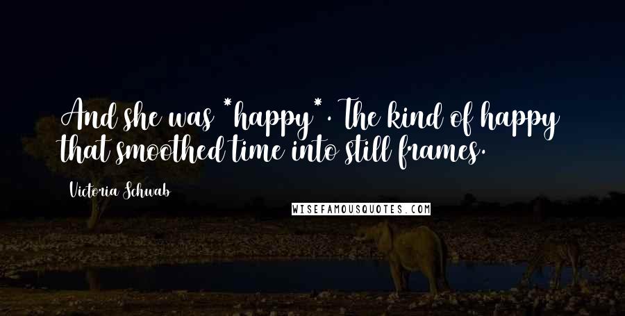 Victoria Schwab Quotes: And she was *happy*. The kind of happy that smoothed time into still frames.