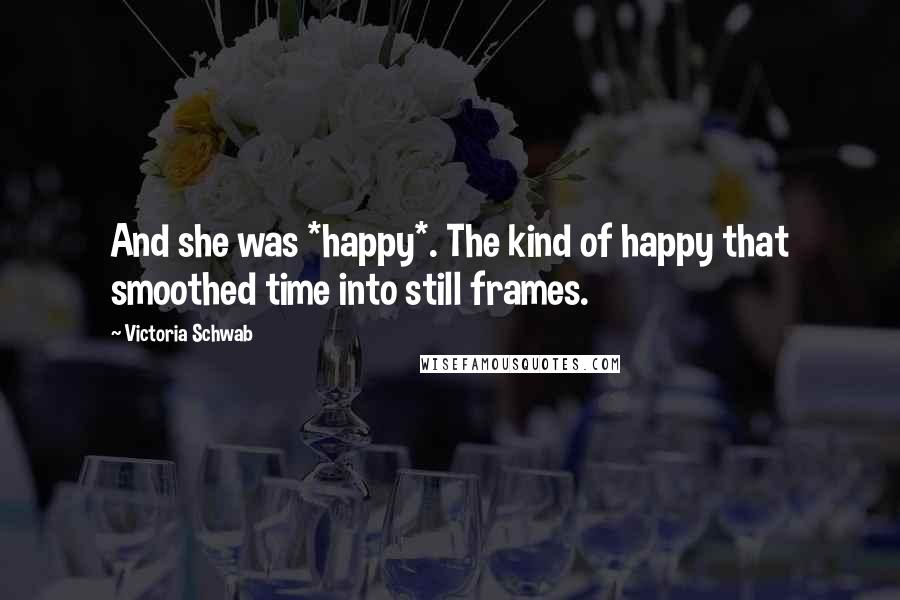 Victoria Schwab Quotes: And she was *happy*. The kind of happy that smoothed time into still frames.