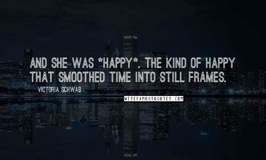 Victoria Schwab Quotes: And she was *happy*. The kind of happy that smoothed time into still frames.
